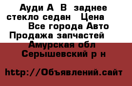 Ауди А4 В5 заднее стекло седан › Цена ­ 2 000 - Все города Авто » Продажа запчастей   . Амурская обл.,Серышевский р-н